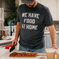 PREORDER: We Have Food at Home Graphic Tee